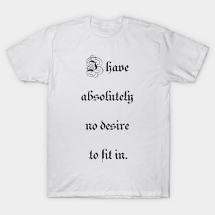 I have absolutely no desire to fit in T-Shirt